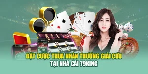Đặt Cược Thua Nhận Thưởng Giải Cứu Tại Nhà Cái 79King