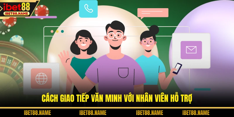 Cách giao tiếp văn minh với nhân viên hỗ trợ