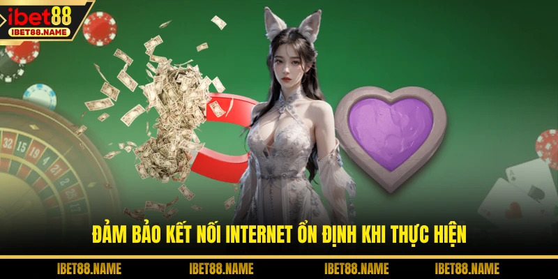 Đảm bảo kết nối internet ổn định khi thực hiện