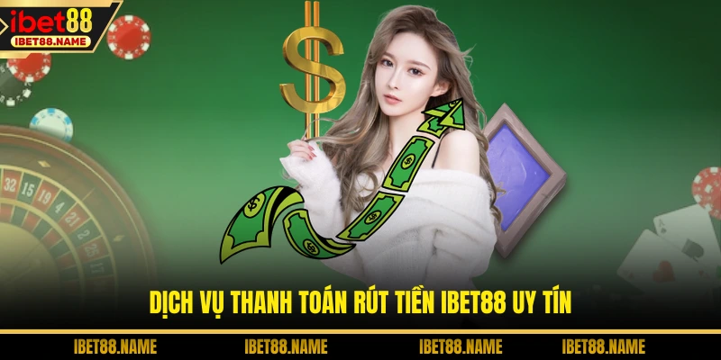 Dịch vụ thanh toán rút tiền IBET88 uy tín