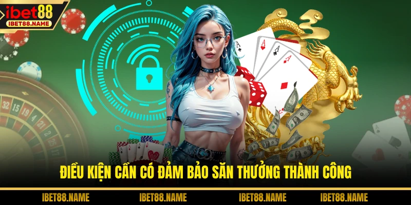 Điều kiện cần có đảm bảo săn thưởng thành công