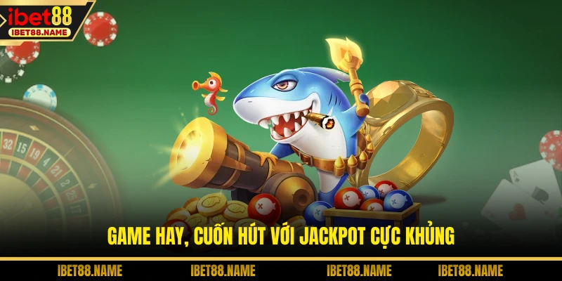 Game hay, cuốn hút với Jackpot cực khủng