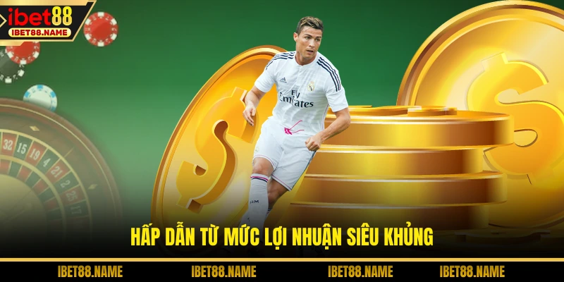 Hấp dẫn từ mức lợi nhuận siêu khủng