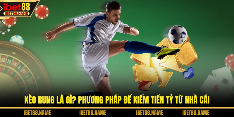 Kèo Rung Là Gì? Phương Pháp Để Kiếm Tiền Tỷ Từ Nhà Cái