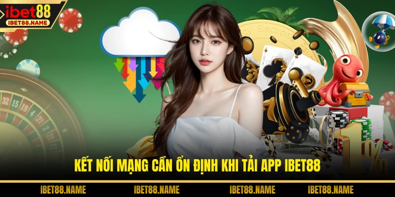 Kết nối mạng cần ổn định khi tải app IBET88