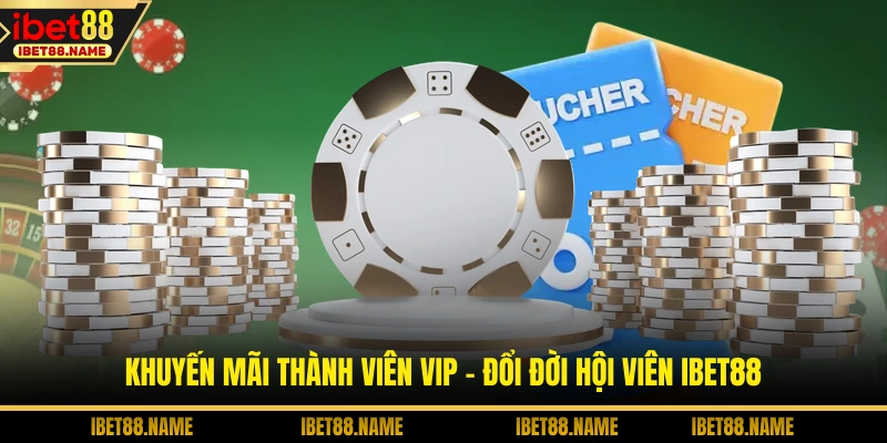 Khuyến Mãi Thành Viên VIP - Đổi Đời Hội Viên IBET88