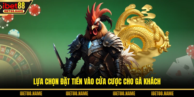 Lựa chọn đặt tiền vào cửa cược cho gà khách