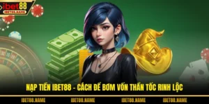 Nạp Tiền IBET88 - Cách Để Bơm Vốn Thần Tốc Rinh Lộc