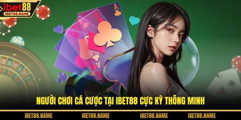 Người chơi cá cược tại IBET88 cực kỳ thông minh