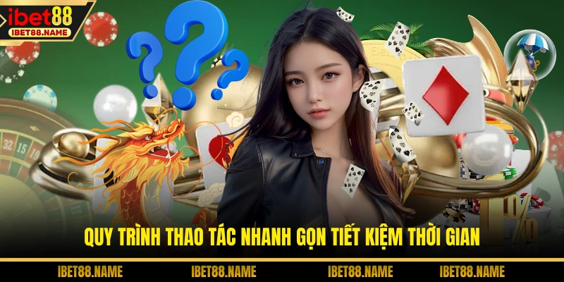 Quy trình thao tác nhanh gọn tiết kiệm thời gian