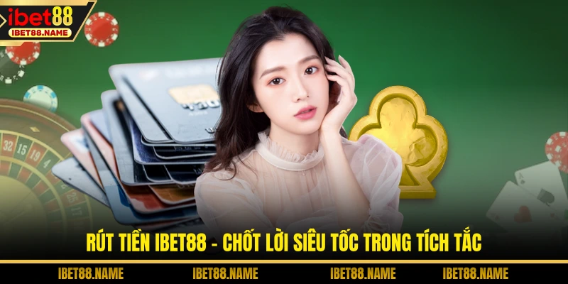 Rút Tiền IBET88 - Chốt Lời Siêu Tốc Trong Tích Tắc