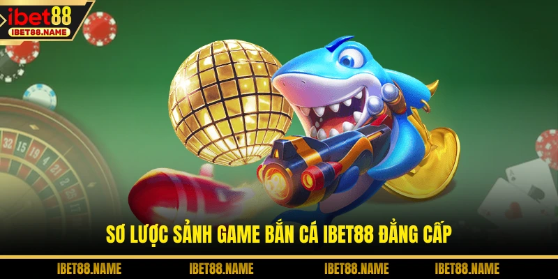 Sơ lược sảnh game bắn cá IBET88 đẳng cấp
