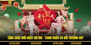 Tặng Code Mỗi Ngày IBET88 - Tham Khảo Ưu Đãi Thưởng Hot