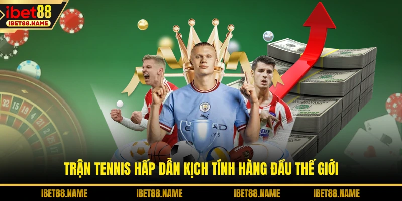 Trận tennis hấp dẫn kịch tính hàng đầu thế giới