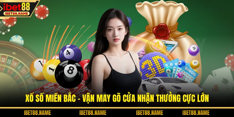 Xổ Số Miền Bắc - Vận May Gõ Cửa Nhận Thưởng Cực Lớn